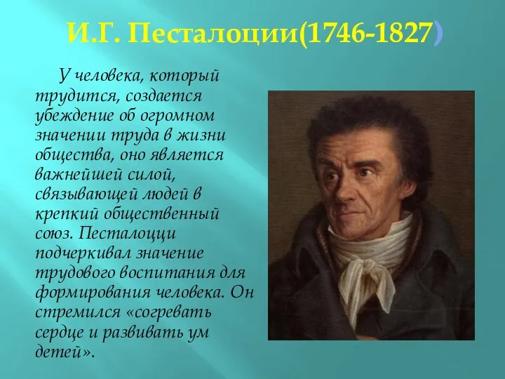 И.Г. Песталоции(1746-1827) У человека, который трудится, создается убеждение об огромном значении