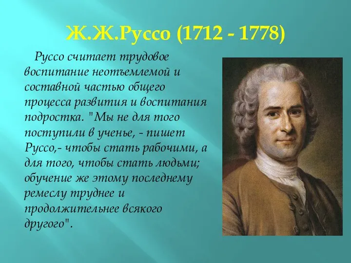 Ж.Ж.Руссо (1712 - 1778) Руссо считает трудовое воспитание неотъемлемой и составной