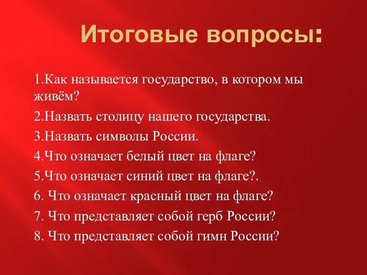 Итоговые вопросы: 1.Как называется государство, в котором мы живём? 2.Назвать столицу