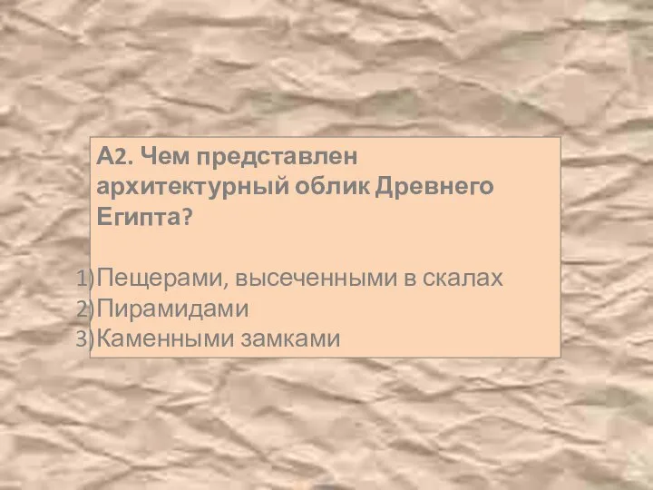 А2. Чем представлен архитектурный облик Древнего Египта? Пещерами, высеченными в скалах Пирамидами Каменными замками