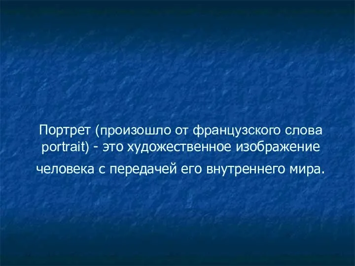 Портрет (произошло от французского слова portrait) - это художественное изображение человека с передачей его внутреннего мира.