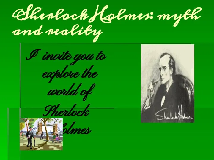 Sherlock Holmes: myth and reality I invite you to explore the world of Sherlock Holmes