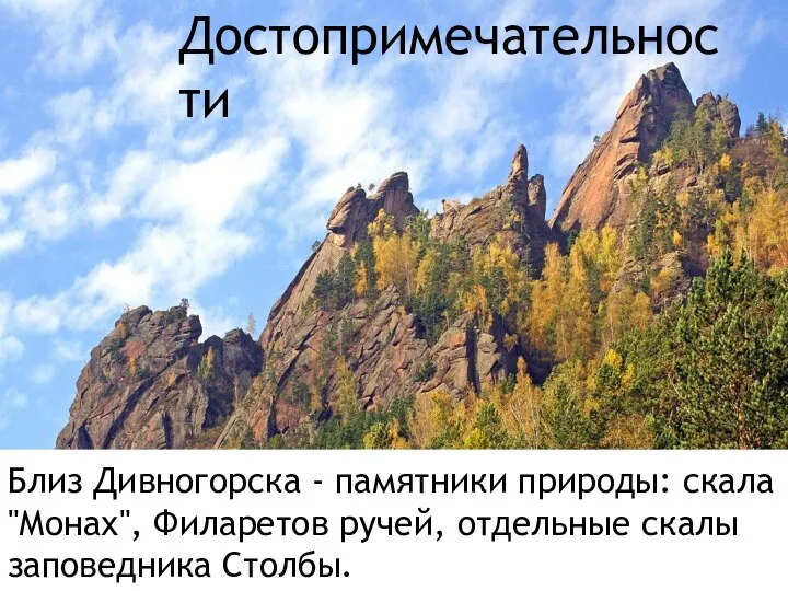 Достопримечательности Близ Дивногорска - памятники природы: скала "Монах", Филаретов ручей, отдель­ные скалы заповедника Столбы.