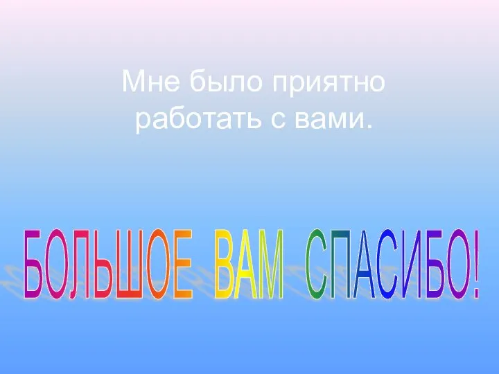 Мне было приятно работать с вами. БОЛЬШОЕ ВАМ СПАСИБО!