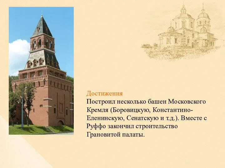 Достижения Построил несколько башен Московского Кремля (Боровицкую, Константино-Еленинскую, Сенатскую и т.д.).