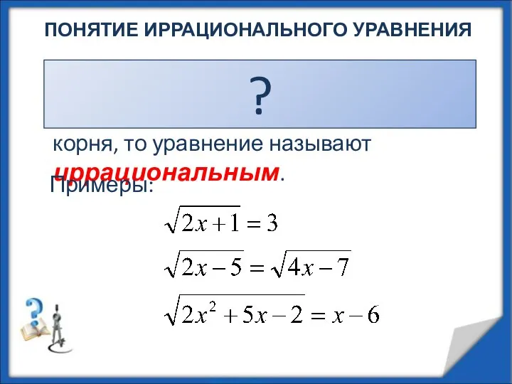 ПОНЯТИЕ ИРРАЦИОНАЛЬНОГО УРАВНЕНИЯ Если в уравнении переменная содержится под знаком квадратного