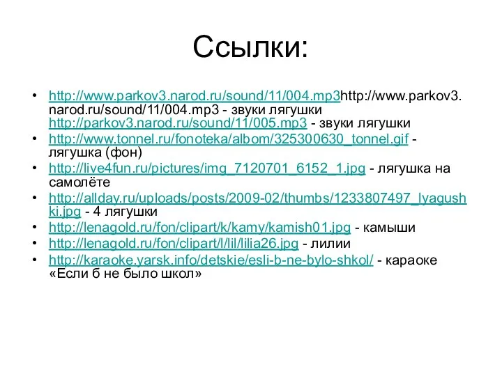 Ссылки: http://www.parkov3.narod.ru/sound/11/004.mp3http://www.parkov3.narod.ru/sound/11/004.mp3 - звуки лягушки http://parkov3.narod.ru/sound/11/005.mp3 - звуки лягушки http://www.tonnel.ru/fonoteka/albom/325300630_tonnel.gif -