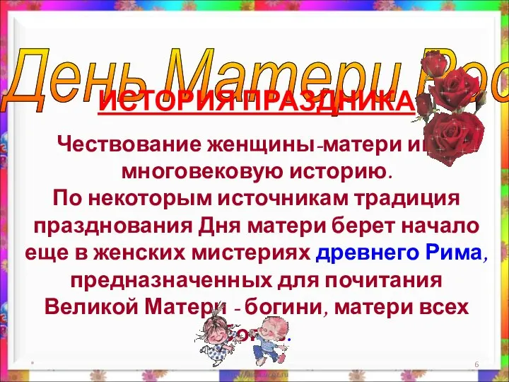 * День Матери России. ИСТОРИЯ ПРАЗДНИКА Чествование женщины-матери имеет многовековую историю.