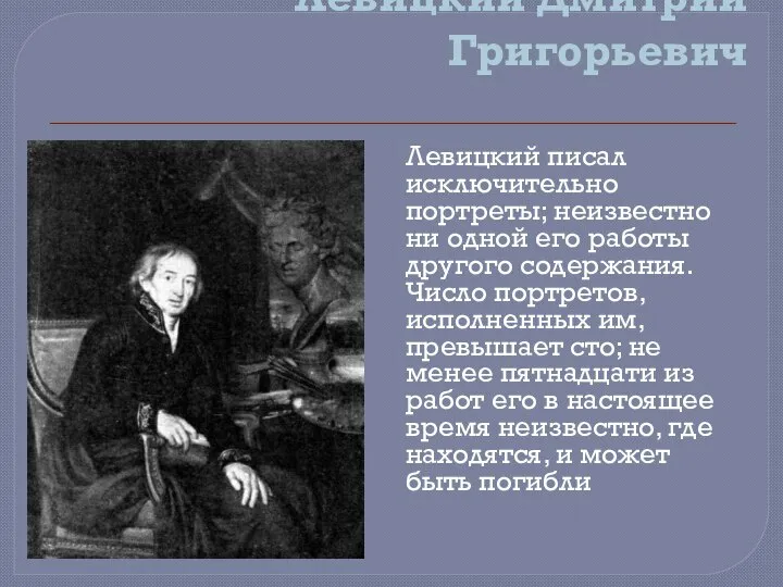 Левицкий Дмитрий Григорьевич Левицкий писал исключительно портреты; неизвестно ни одной его