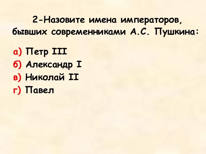 2-Назовите имена императоров, бывших современниками А.С. Пушкина: а) Петр III б)