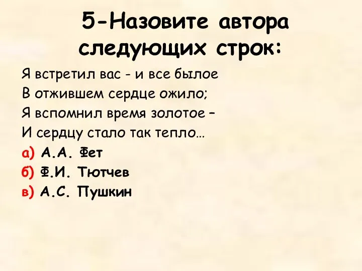 5-Назовите автора следующих строк: Я встретил вас - и все былое