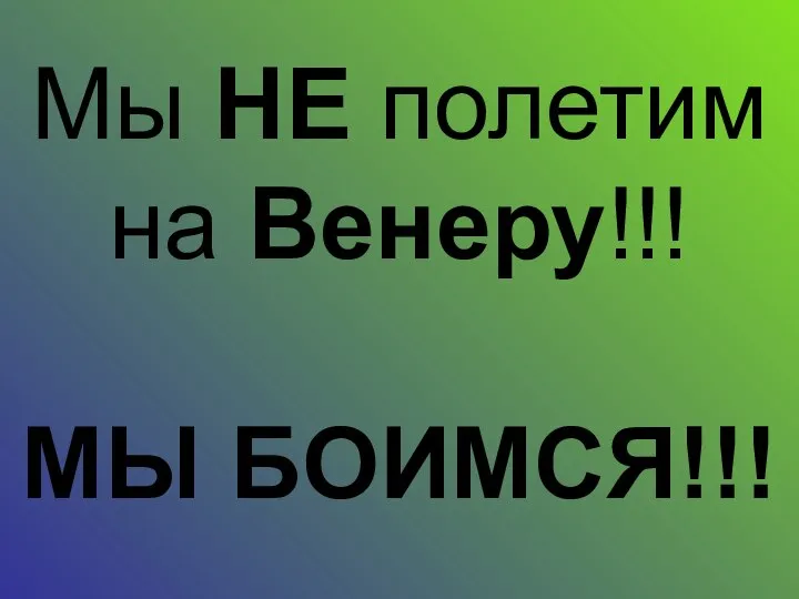 Мы НЕ полетим на Венеру!!! МЫ БОИМСЯ!!!