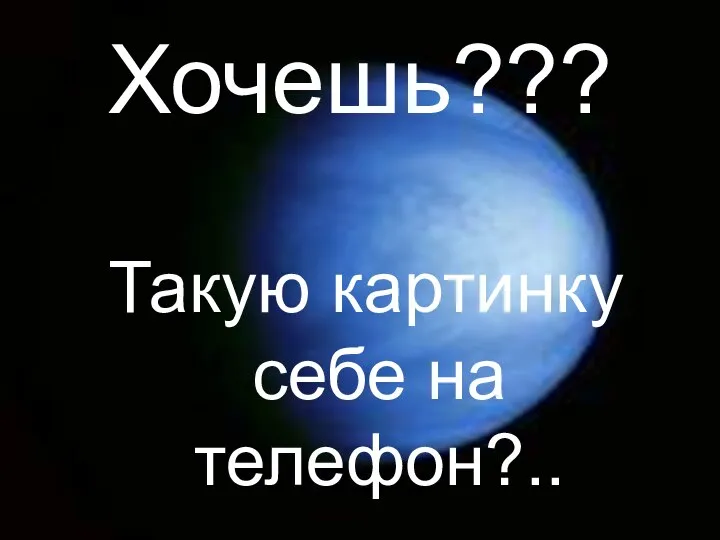 Хочешь??? Такую картинку себе на телефон?..