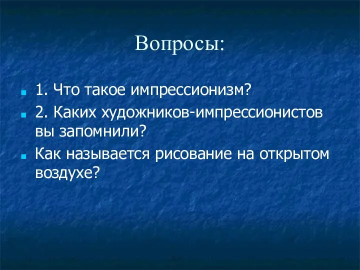 Вопросы: 1. Что такое импрессионизм? 2. Каких художников-импрессионистов вы запомнили? Как называется рисование на открытом воздухе?