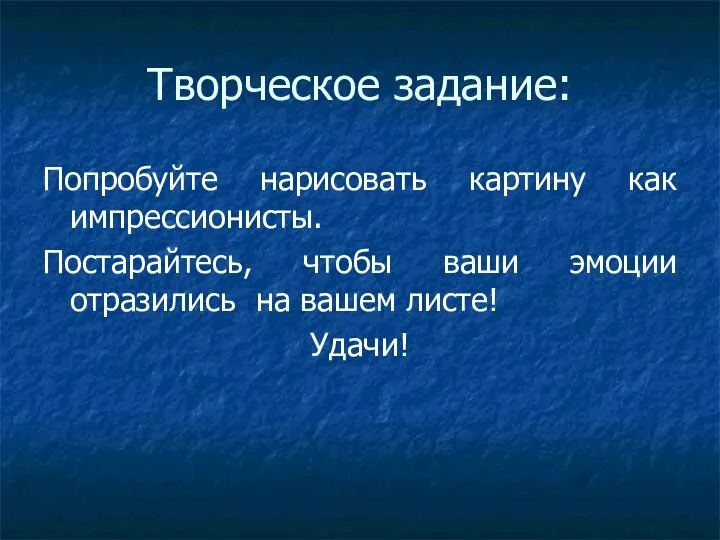 Творческое задание: Попробуйте нарисовать картину как импрессионисты. Постарайтесь, чтобы ваши эмоции отразились на вашем листе! Удачи!