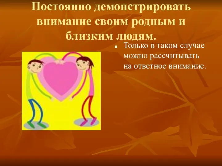 Постоянно демонстрировать внимание своим родным и близким людям. Только в таком