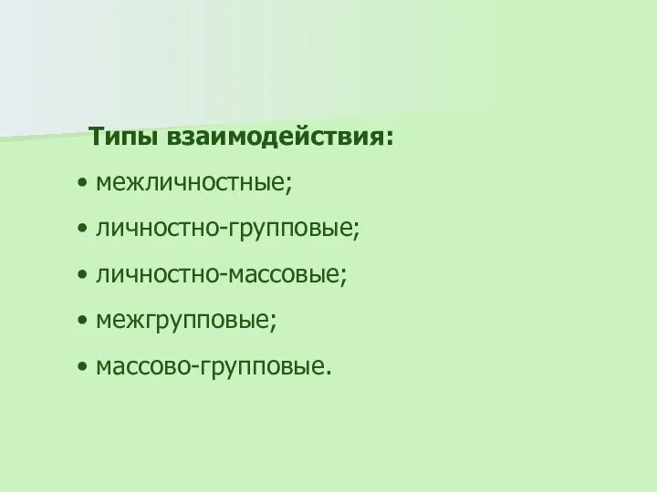 Типы взаимодействия: межличностные; личностно-групповые; личностно-массовые; межгрупповые; массово-групповые.