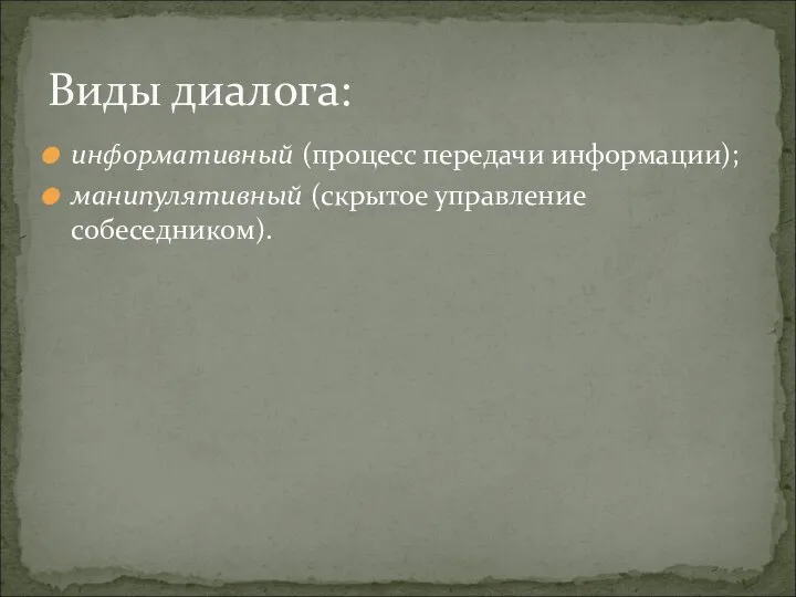 информативный (процесс передачи информации); манипулятивный (скрытое управление собеседником). Виды диалога: