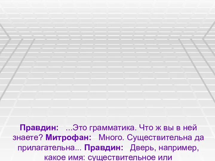 Правдин: ...Это грамматика. Что ж вы в ней знаете? Митрофан: Много.