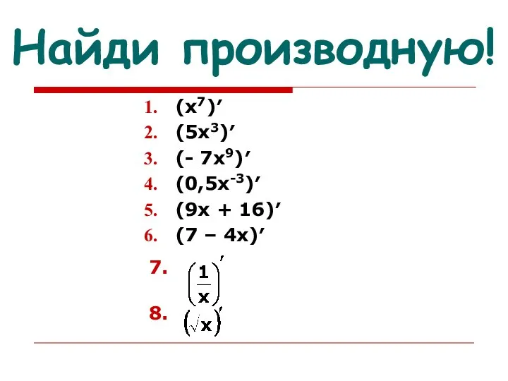 Найди производную! (х7)′ (5х3)′ (- 7х9)′ (0,5х-3)′ (9х + 16)′ (7 – 4х)′ 7. 8.