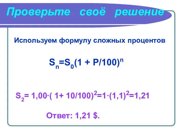 Используем формулу сложных процентов Sn=S0(1 + P/100)n S2= 1,00∙( 1+ 10/100)2=1·(1,1)2=1,21