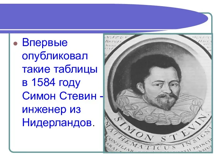 Впервые опубликовал такие таблицы в 1584 году Симон Стевин - инженер из Нидерландов.