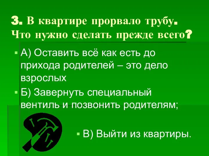 3. В квартире прорвало трубу. Что нужно сделать прежде всего? А)