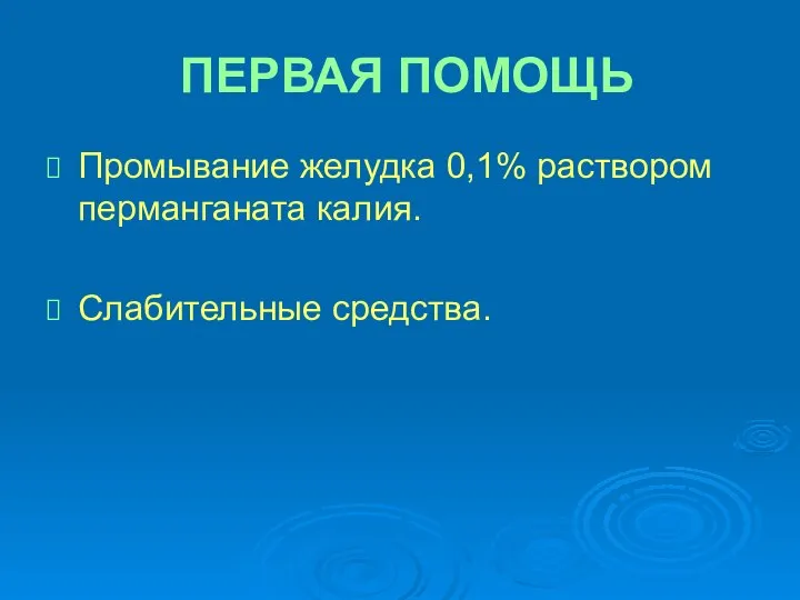 ПЕРВАЯ ПОМОЩЬ Промывание желудка 0,1% раствором перманганата калия. Слабительные средства.