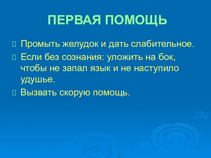 ПЕРВАЯ ПОМОЩЬ Промыть желудок и дать слабительное. Если без сознания: уложить