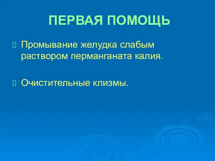 ПЕРВАЯ ПОМОЩЬ Промывание желудка слабым раствором перманганата калия. Очистительные клизмы.