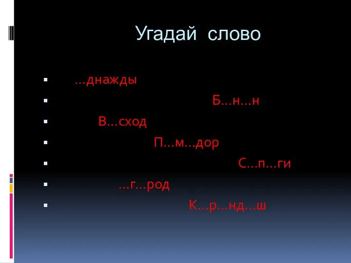 Угадай слово …днажды Б…н…н В…сход П…м…дор С…п…ги …г…род К…р…нд…ш