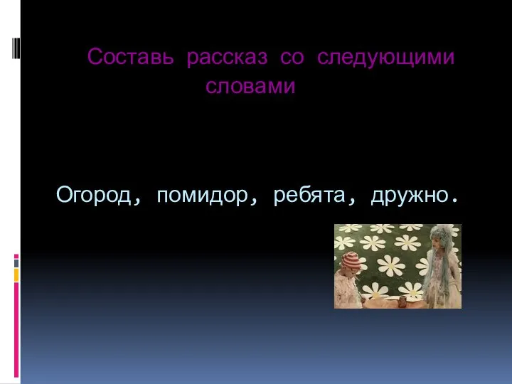 Составь рассказ со следующими словами Огород, помидор, ребята, дружно.