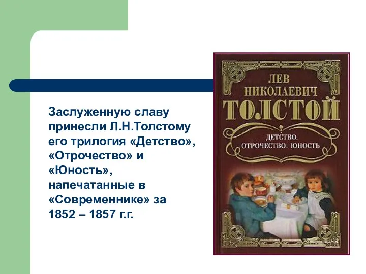 Заслуженную славу принесли Л.Н.Толстому его трилогия «Детство», «Отрочество» и «Юность», напечатанные