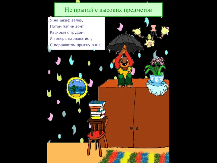 Не прыгай с высоких предметов Я на шкаф залез, Потом папин