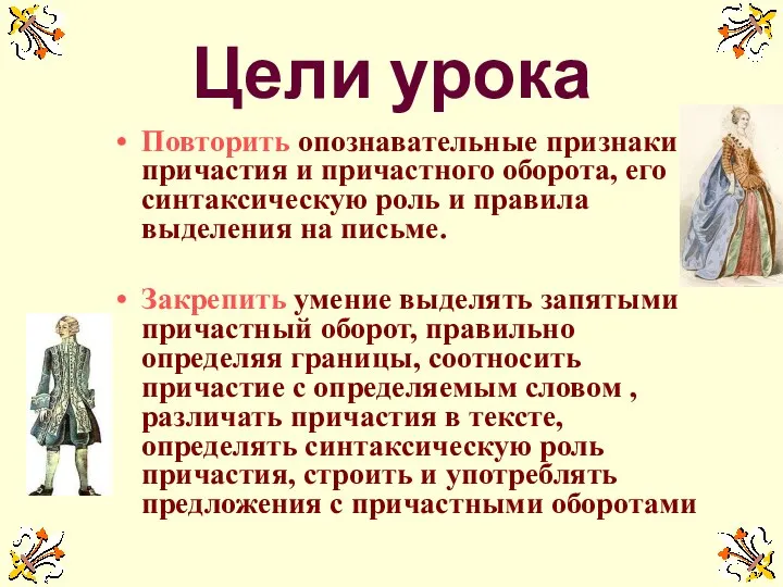 Цели урока Повторить опознавательные признаки причастия и причастного оборота, его синтаксическую