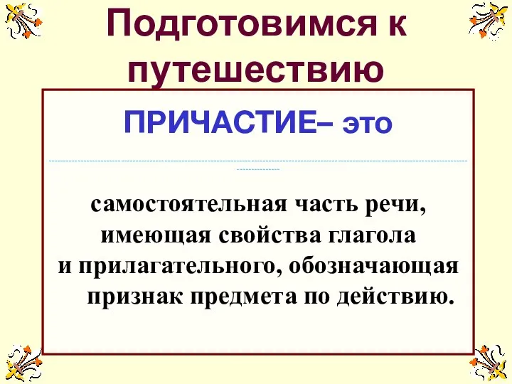 Подготовимся к путешествию ПРИЧАСТИЕ– это ---------------------------------------------------------------------------------------------------------------------------------------------------------------- самостоятельная часть речи, имеющая свойства