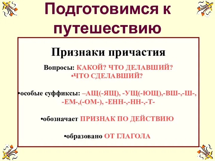 Подготовимся к путешествию Признаки причастия Вопросы: КАКОЙ? ЧТО ДЕЛАВШИЙ? ЧТО СДЕЛАВШИЙ?