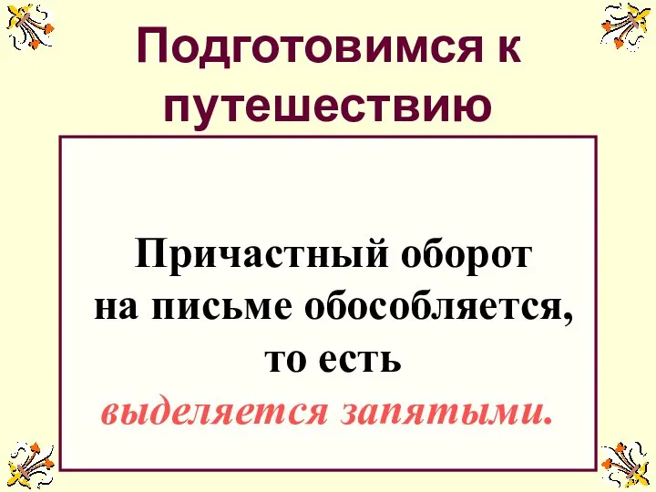 Подготовимся к путешествию Причастный оборот на письме обособляется, то есть выделяется запятыми.