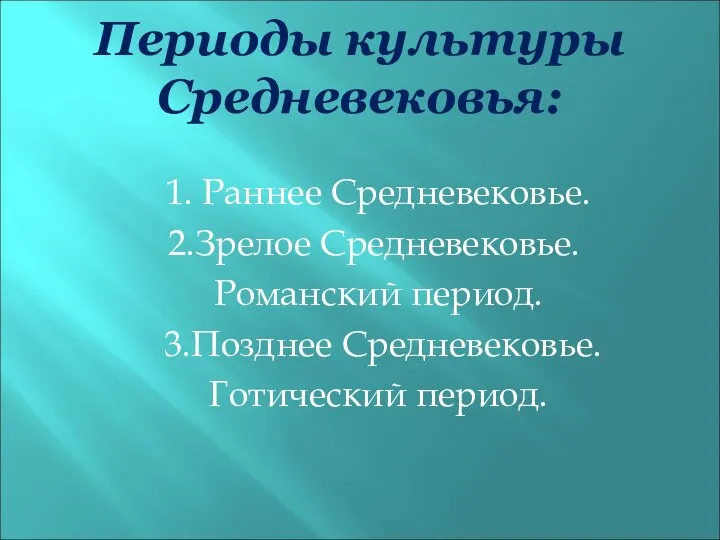 Периоды культуры Средневековья: 1. Раннее Средневековье. 2.Зрелое Средневековье. Романский период. 3.Позднее Средневековье. Готический период.