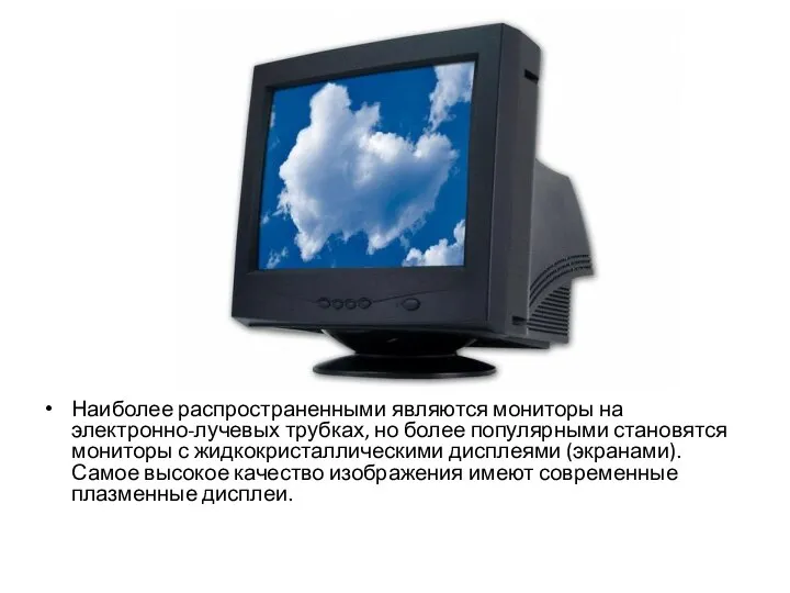 Наиболее распространенными являются мониторы на электронно-лучевых трубках, но более популярными становятся