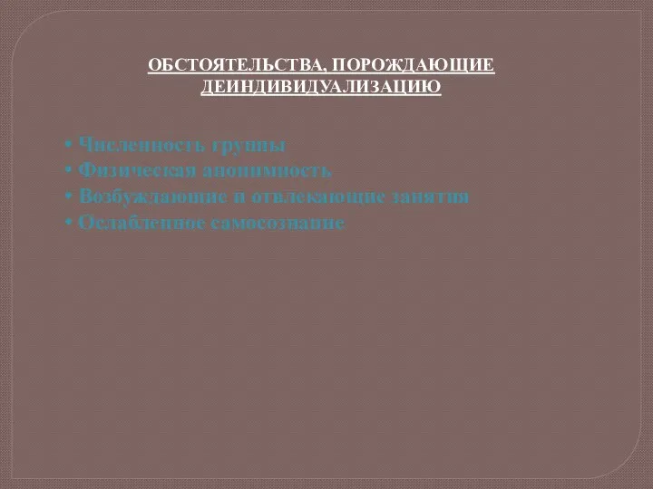 ОБСТОЯТЕЛЬСТВА, ПОРОЖДАЮЩИЕ ДЕИНДИВИДУАЛИЗАЦИЮ Численность группы Физическая анонимность Возбуждающие и отвлекающие занятия Ослабленное самосознание