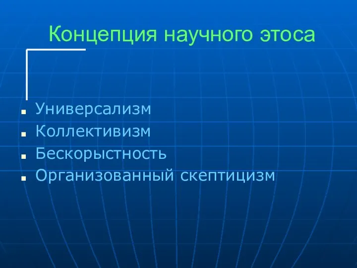 Концепция научного этоса Универсализм Коллективизм Бескорыстность Организованный скептицизм