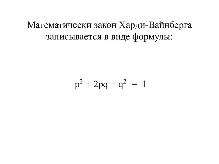 Математически закон Харди-Вайнберга записывается в виде формулы: р2 + 2рq + q2 = 1