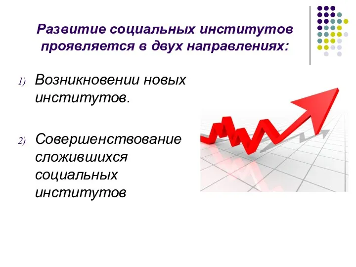 Развитие социальных институтов проявляется в двух направлениях: Возникновении новых институтов. Совершенствование сложившихся социальных институтов