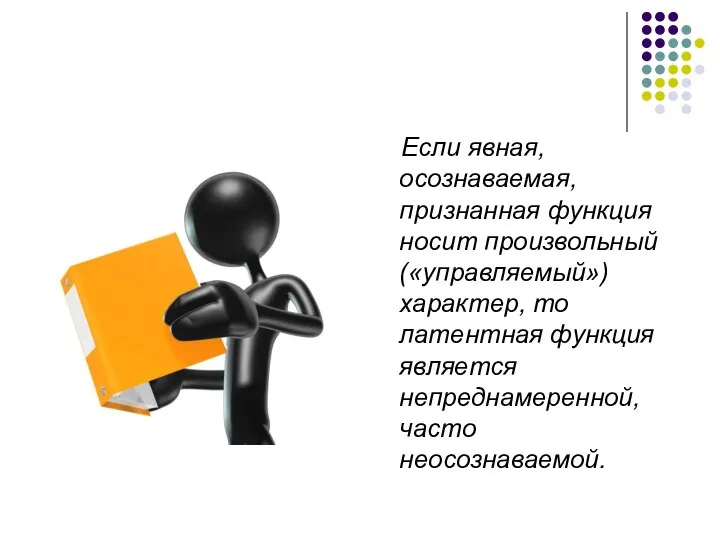 Если явная, осознаваемая, признанная функция носит произвольный («управляемый») характер, то латентная функция является непреднамеренной, часто неосознаваемой.