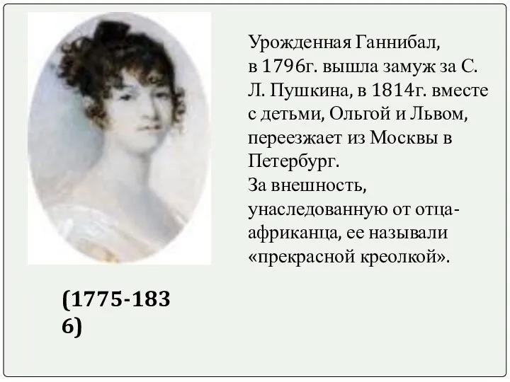 (1775-1836) Урожденная Ганнибал, в 1796г. вышла замуж за С.Л. Пушкина, в