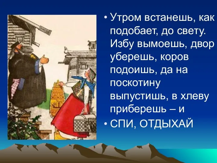 Утром встанешь, как подобает, до свету. Избу вымоешь, двор уберешь, коров