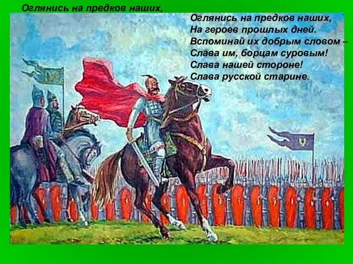 Оглянись на предков наших, На героев прошлых дней. Вспоминай их добрым