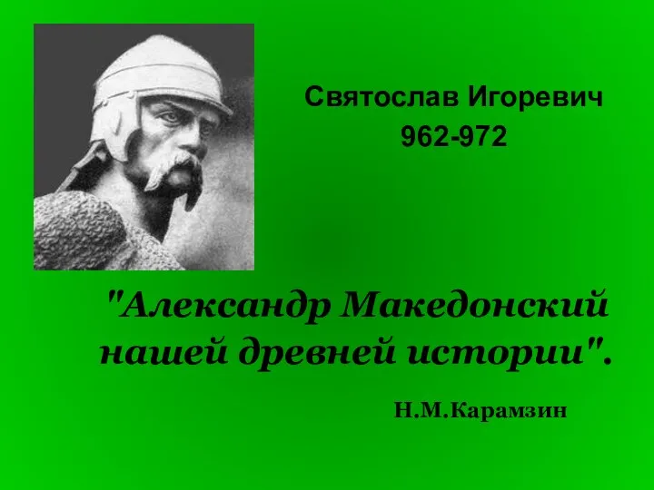 "Александр Македонский нашей древней истории". Н.М.Карамзин Святослав Игоревич 962-972