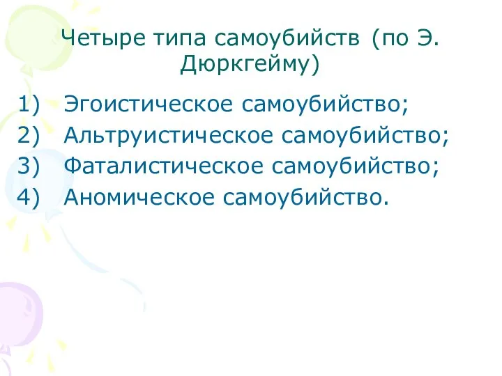 Четыре типа самоубийств (по Э.Дюркгейму) Эгоистическое самоубийство; Альтруистическое самоубийство; Фаталистическое самоубийство; Аномическое самоубийство.